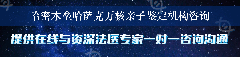 哈密木垒哈萨克万核亲子鉴定机构咨询